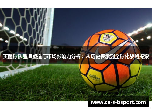 英超球队品牌塑造与市场影响力分析：从历史传承到全球化战略探索